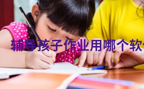 辅导孩子作业用哪个软件好