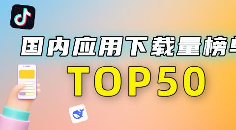 国内应用下载量榜单TOP50