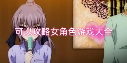 可以攻略女角色的女友游戏合集