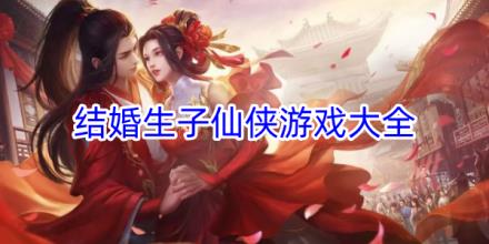 可以结婚生子的仙侠游戏合集