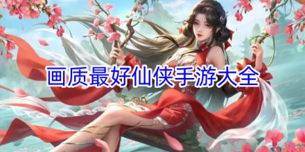 画质最好的仙侠手游合集