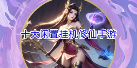 十大闲置挂机修仙手游大全