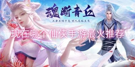 现在哪个仙侠手游最火推荐