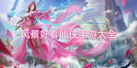风景好看的仙侠游戏大全