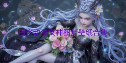 国产动漫女神图片壁纸有哪些