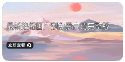 最新热播国产剧免费高清完整版全集观看