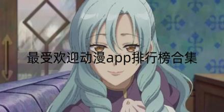 最受欢迎动漫app排行榜前十名合集
