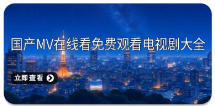 国产MV在线看免费观看电视剧大全