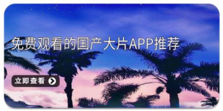 免费观看的国产大片app推荐