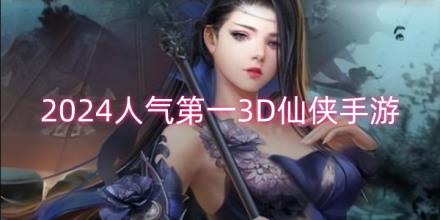 2024人气第一3D仙侠手游大全