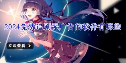 2024免费追剧无广告的软件有哪些