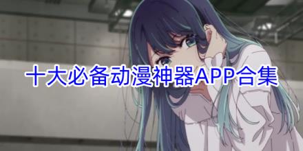 十大必备动漫神器软件推荐